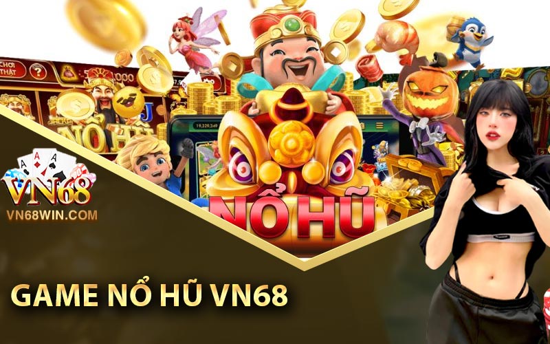 Nổ hũ Vn68 - Trải nghiệm thú vị và giành chiến thắng hấp dẫn 1 Game nổ hũ Vn68