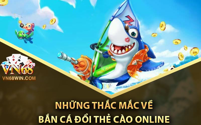 Bắn Cá Đổi Thẻ Cào Online VN68 - Tựa Game Cuốn Nhất 2023 3 Những thắc mắc về bắn cá đổi thẻ cào online