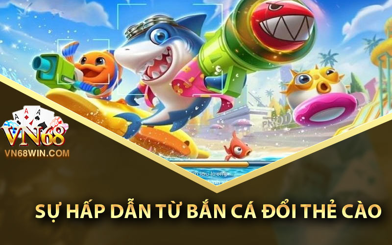 Bắn Cá Đổi Thẻ Cào Online VN68 - Tựa Game Cuốn Nhất 2023 1 Sự hấp dẫn từ bắn cá đổi thẻ cào