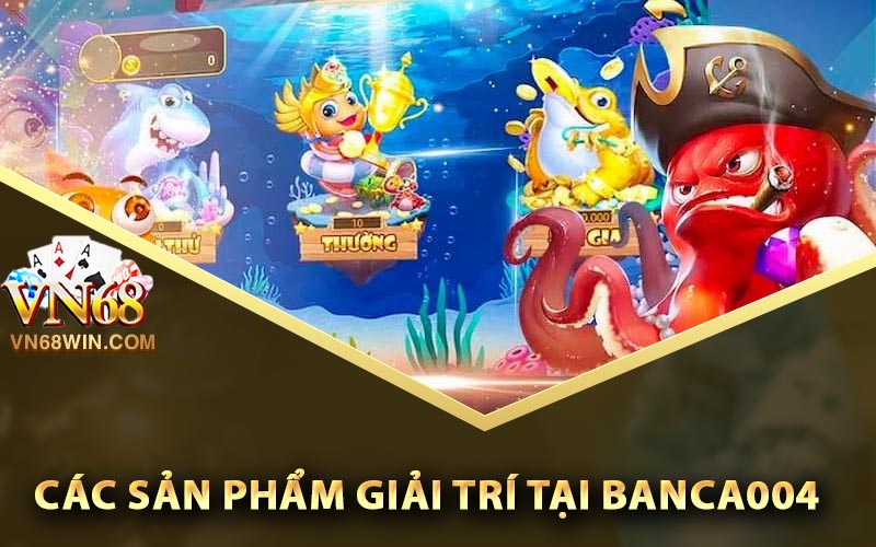 Banca004 - Nơi Giải Trí Mang Về Tiền Thưởng Hấp Dẫn 3 Các sản phẩm giải trí tại Banca004