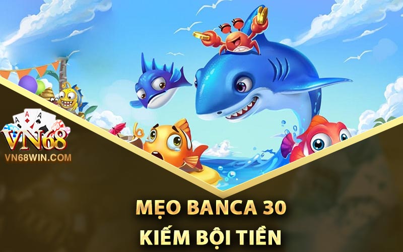 Banca 30 - Trò Chơi Giải Trí Cực Kỳ Hấp Dẫn Cho Anh Em 2 Mẹo Banca 30 kiếm bội tiền