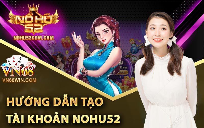 Nohu52 - Link Đăng Ký Nohu52 Nhận 198k Trải Nghiệm Game 4 Hướng dẫn chi tiết tạo tài khoản Nohu52