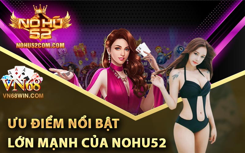Nohu52 - Link Đăng Ký Nohu52 Nhận 198k Trải Nghiệm Game 3 Ưu Điểm Nổi Bật Lớn Mạnh Của Nohu52