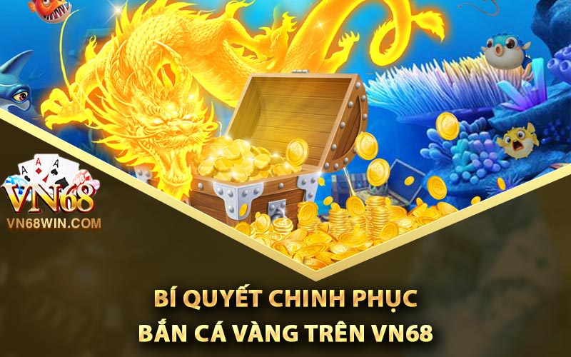Bắn Cá Vàng - Những Kỹ Thuật Kiếm Tiền Tỷ Mỗi Ngày 2 Bí quyết chinh phục bắn cá vàng trên Vn68