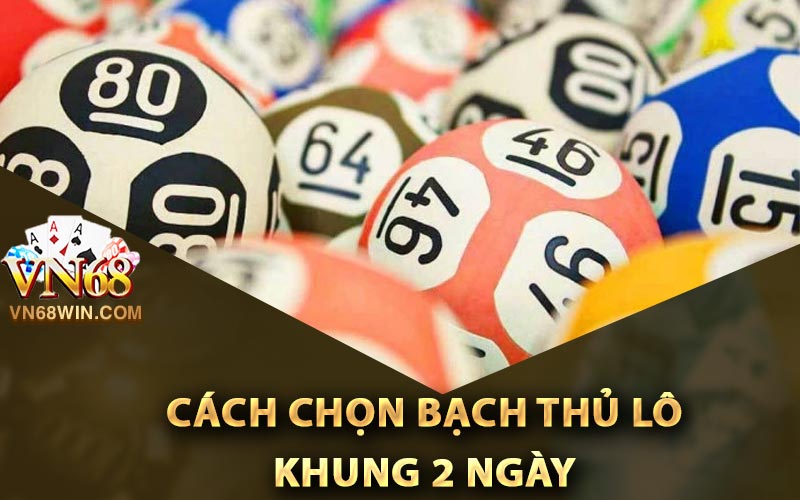Bạch Thủ Lô Khung 2 Ngày - Kỹ Thuật Đánh Lô Không Xịt 2 Cách chọn bạch thủ lô khung 2 ngày