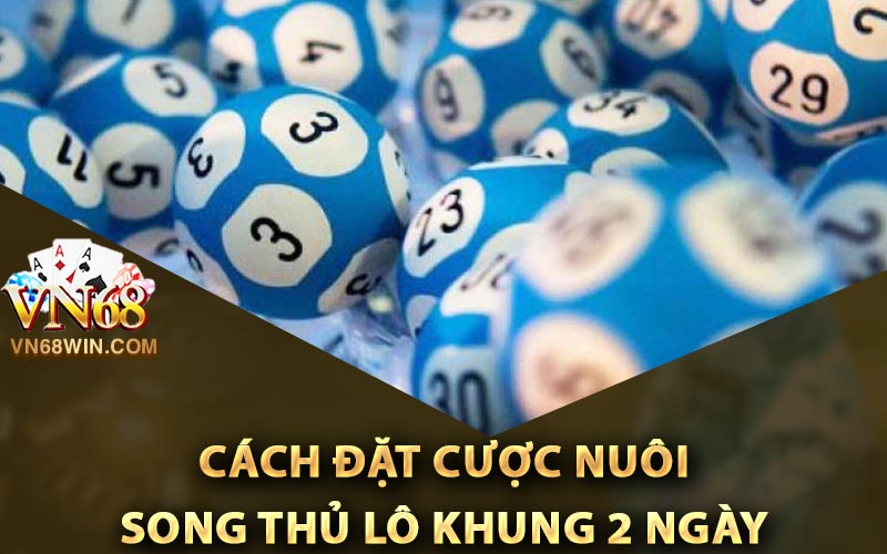 Song Thủ Lô Khung 2 Ngày - Phương Pháp Đánh Hiệu Quả Cao 2 Cách đặt cược nuôi song thủ lô khung 2 ngày