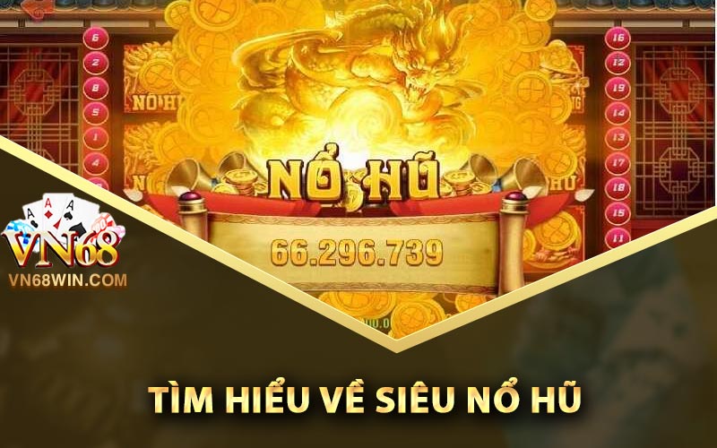 Siêu Nổ Hũ Vn68 - Kinh Nghiệm Nổ Lớn Để Mua Vàng 1 Tìm hiểu về siêu nổ hũ