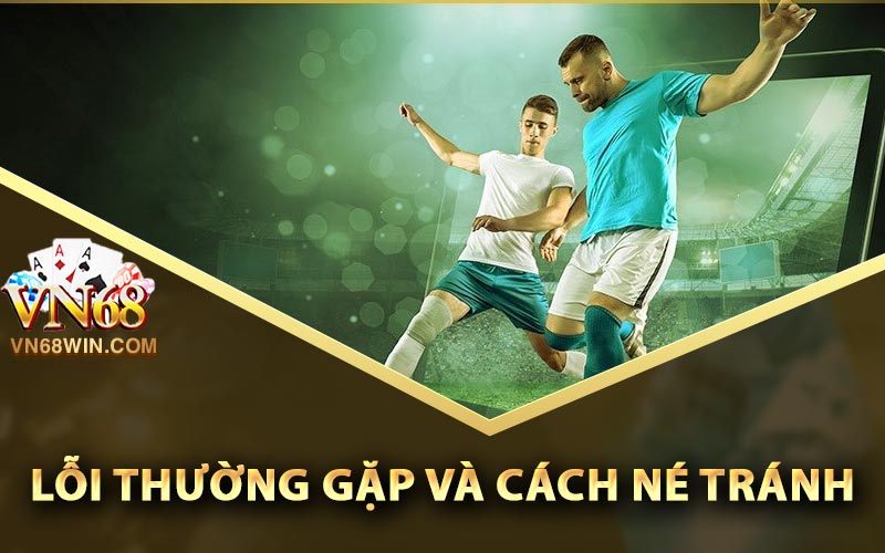 Kèo Bàn Thắng Vn68 - Phân Tích Tỷ Lệ Ăn Chắc 100% 4 Lỗi thường gặp và cách né tránh